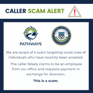 Caller scam alert. We are aware of a scam targeting loved ones of individuals who have recently been arrested. The caller falsely claims to be an employee from our office and requests payment in exchange for diversion. This is a scam.
